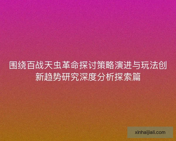 围绕百战天虫革命探讨策略演进与玩法创新趋势研究深度分析探索篇