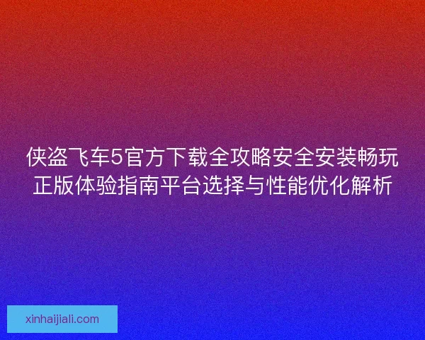 侠盗飞车5官方下载全攻略安全安装畅玩正版体验指南平台选择与性能优化解析