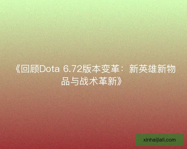 《回顾Dota 6.72版本变革：新英雄新物品与战术革新》